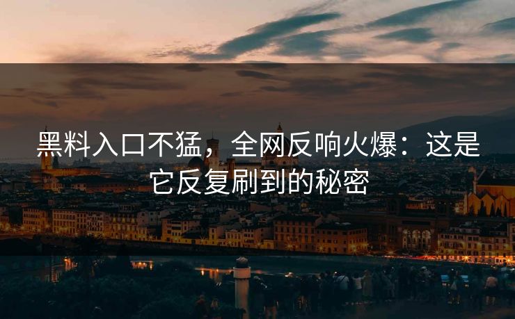 黑料入口不猛，全网反响火爆：这是它反复刷到的秘密