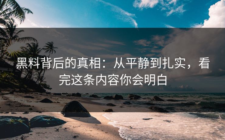 黑料背后的真相:从平静到扎实,看完这条内容你会明白 黑料背后的真相:从平静到扎实,看完这条内容你会明白
