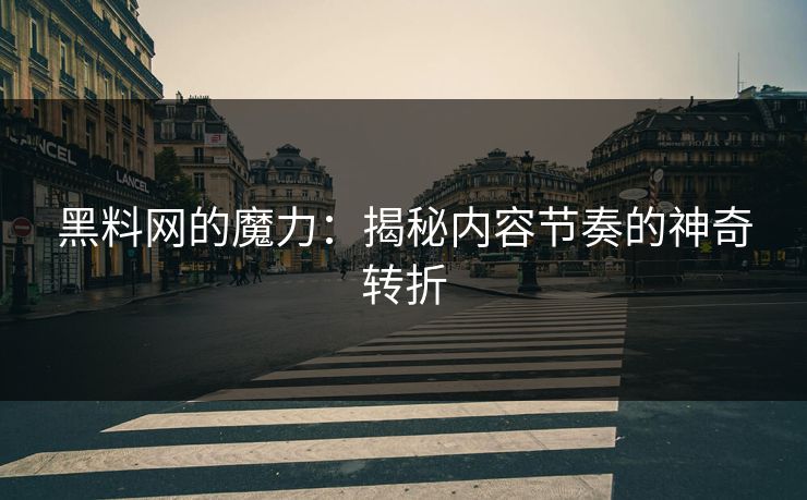 黑料网的魔力：揭秘内容节奏的神奇转折
