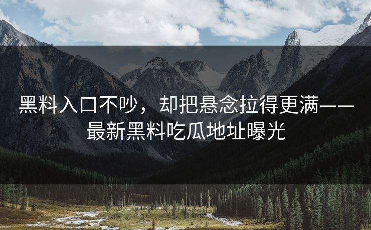 黑料入口不吵，却把悬念拉得更满——最新黑料吃瓜地址曝光