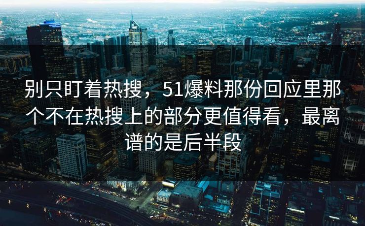 别只盯着热搜,51爆料那份回应里那个不在热搜上的部分更值得看,最离谱的是后半段 别只盯着热搜,51爆料那份回应里那个不在热搜上的部分更值得看,最离谱的是后半段